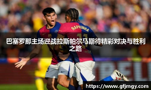 巴塞罗那主场迎战拉斯帕尔马期待精彩对决与胜利之路