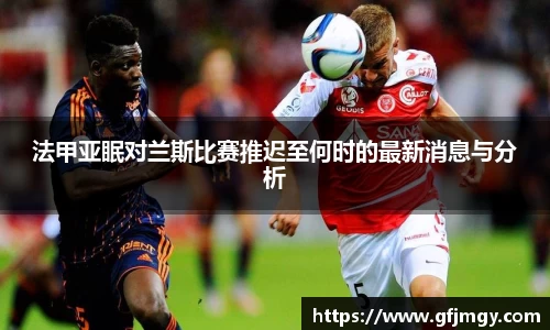 法甲亚眠对兰斯比赛推迟至何时的最新消息与分析