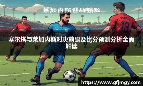 塞尔塔与莱加内斯对决前瞻及比分预测分析全面解读